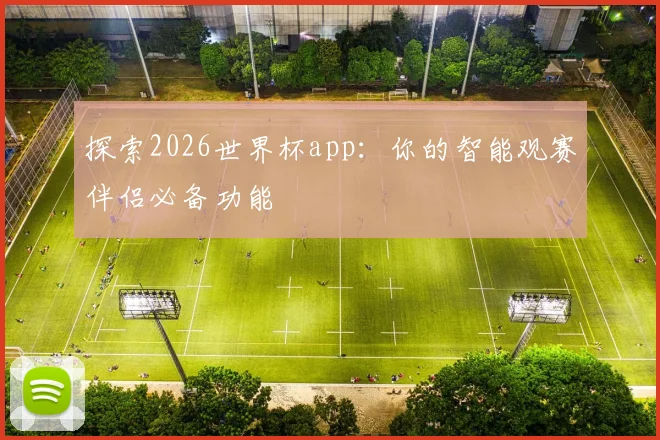 探索2026世界杯app:你的智能观赛伴侣必备功能