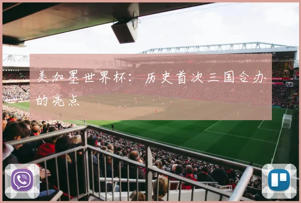 美加墨世界杯：历史首次三国合办的亮点