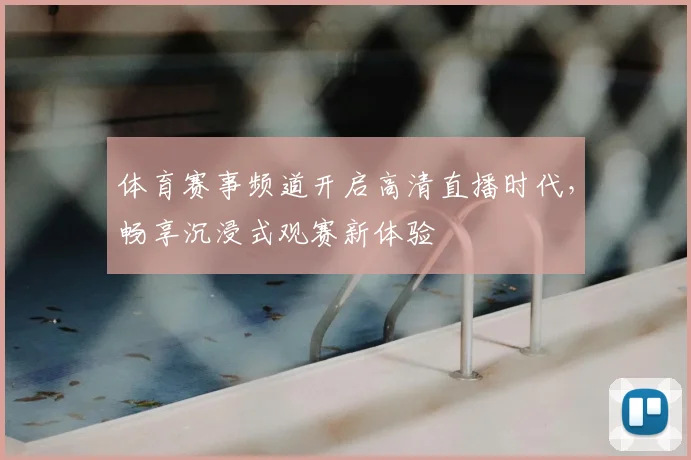 体育赛事频道开启高清直播时代，畅享沉浸式观赛新体验