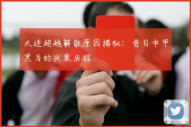 大连超越解散原因揭秘：昔日中甲黑马的兴衰历程