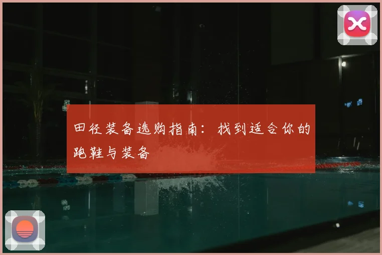 田径装备选购指南:找到适合你的跑鞋与装备